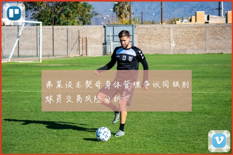 弗莱谈东契奇身体管理争议同级别球员交易风险分析