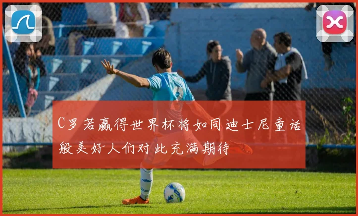 C罗若赢得世界杯将如同迪士尼童话般美好人们对此充满期待